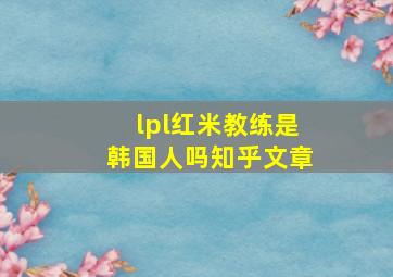 lpl红米教练是韩国人吗知乎文章