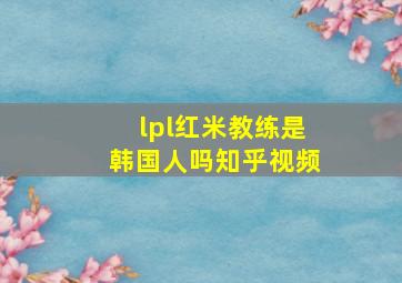 lpl红米教练是韩国人吗知乎视频