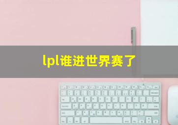 lpl谁进世界赛了