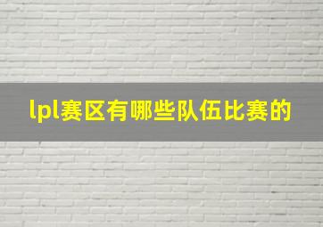 lpl赛区有哪些队伍比赛的