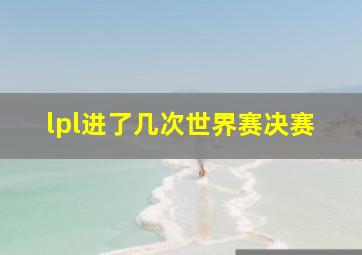 lpl进了几次世界赛决赛