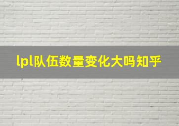 lpl队伍数量变化大吗知乎