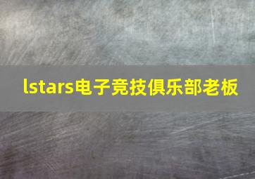 lstars电子竞技俱乐部老板