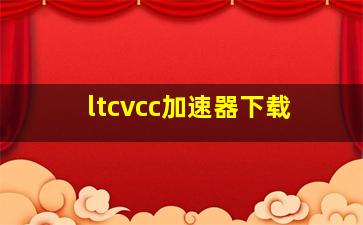 ltcvcc加速器下载