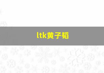 ltk黄子韬