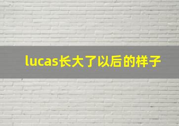 lucas长大了以后的样子