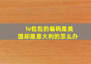 lv包包的编码是美国却是意大利的怎么办