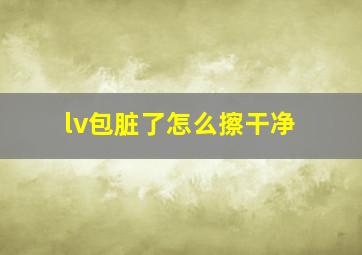 lv包脏了怎么擦干净