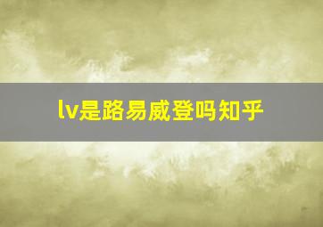 lv是路易威登吗知乎