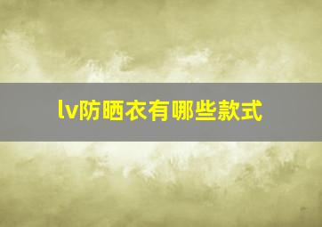 lv防晒衣有哪些款式