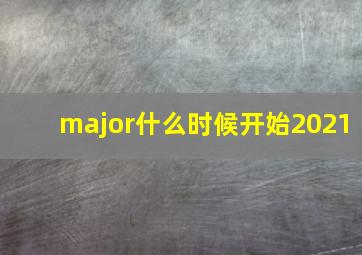 major什么时候开始2021