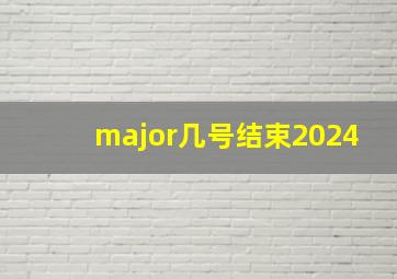 major几号结束2024