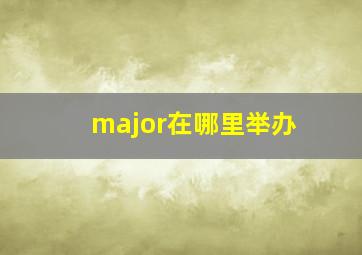 major在哪里举办