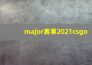 major赛事2021csgo