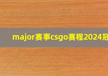 major赛事csgo赛程2024冠军