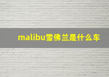 malibu雪佛兰是什么车