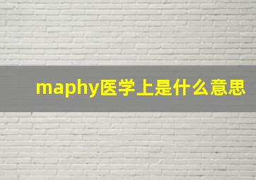 maphy医学上是什么意思