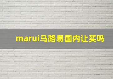 marui马路易国内让买吗