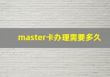 master卡办理需要多久