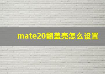 mate20翻盖壳怎么设置