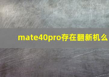 mate40pro存在翻新机么