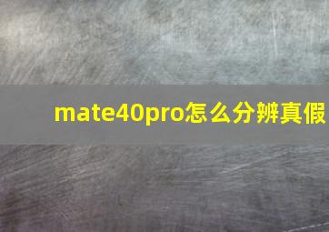 mate40pro怎么分辨真假