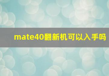 mate40翻新机可以入手吗