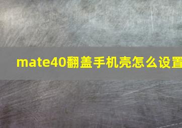 mate40翻盖手机壳怎么设置