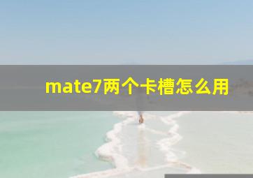 mate7两个卡槽怎么用