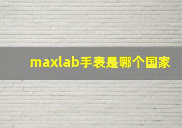 maxlab手表是哪个国家