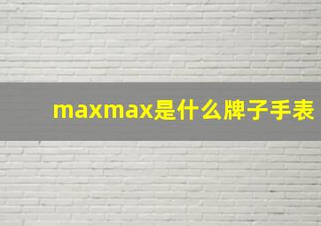 maxmax是什么牌子手表