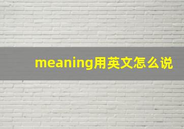 meaning用英文怎么说