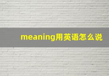 meaning用英语怎么说