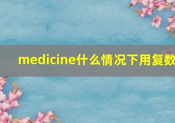 medicine什么情况下用复数