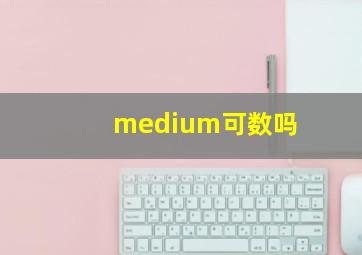 medium可数吗