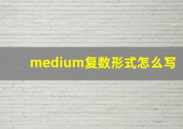 medium复数形式怎么写