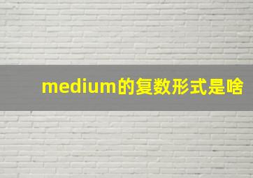 medium的复数形式是啥