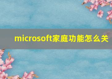 microsoft家庭功能怎么关