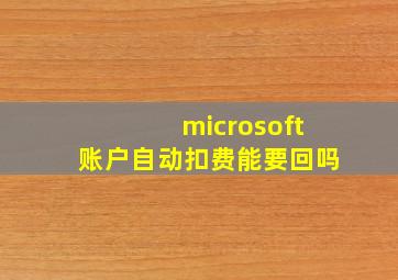 microsoft账户自动扣费能要回吗