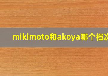 mikimoto和akoya哪个档次好