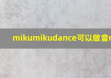 mikumikudance可以做音mad吗