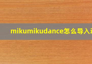 mikumikudance怎么导入动作