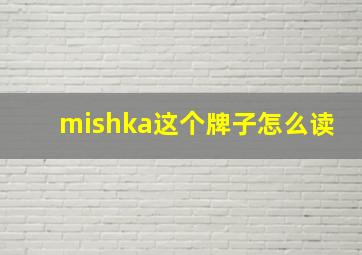 mishka这个牌子怎么读