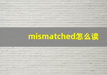 mismatched怎么读