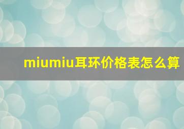 miumiu耳环价格表怎么算