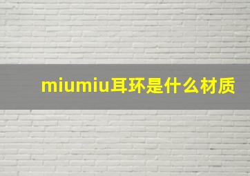 miumiu耳环是什么材质