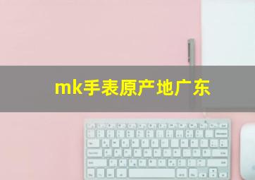 mk手表原产地广东