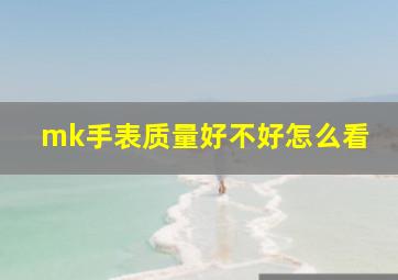 mk手表质量好不好怎么看