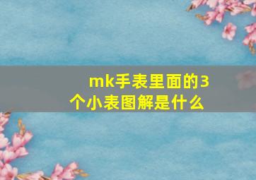 mk手表里面的3个小表图解是什么