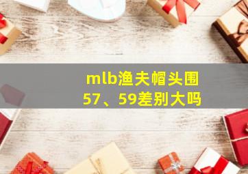 mlb渔夫帽头围57、59差别大吗